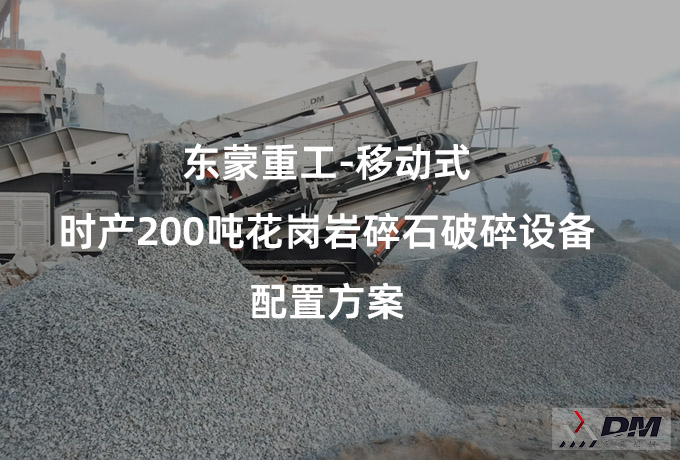 东蒙重工：移动式-时产200吨花岗岩碎石破碎设备配置方案