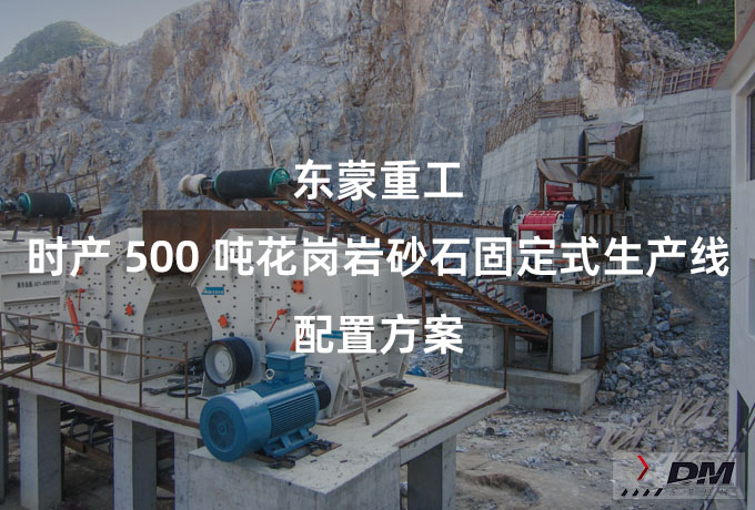 东蒙重工：时产 500 吨花岗岩砂石固定式生产线 配置方案